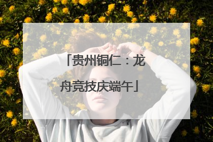 贵州铜仁：龙舟竞技庆端午