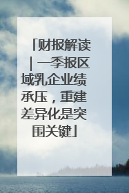 财报解读｜一季报区域乳企业绩承压，重建差异化是突围关键