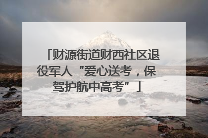 财源街道财西社区退役军人“爱心送考，保驾护航中高考”