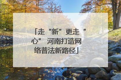 走“新”更走“心” 河南打造网络普法新路径