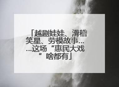 越剧娃娃、滑稽笑星、劳模故事……这场“惠民大戏”啥都有