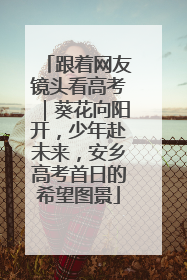 跟着网友镜头看高考｜葵花向阳开，少年赴未来，安乡高考首日的希望图景