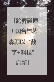 跨界碰撞！国台与艺森源以“数字+科技”启新