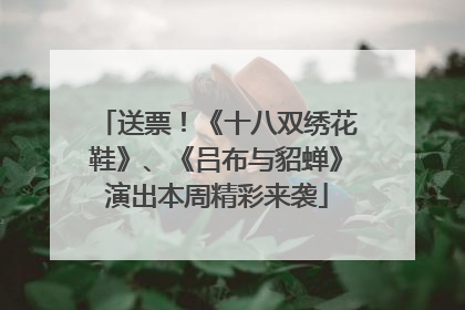 送票！《十八双绣花鞋》、《吕布与貂蝉》演出本周精彩来袭