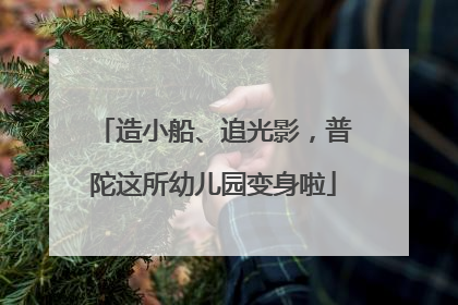 造小船、追光影，普陀这所幼儿园变身啦
