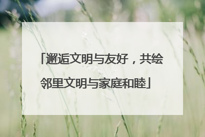 邂逅文明与友好，共绘邻里文明与家庭和睦
