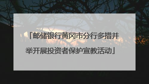 邮储银行黄冈市分行多措并举开展投资者保护宣教活动