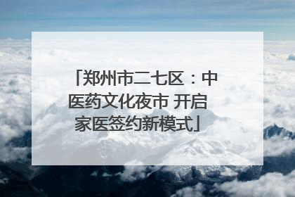 郑州市二七区：中医药文化夜市 开启家医签约新模式
