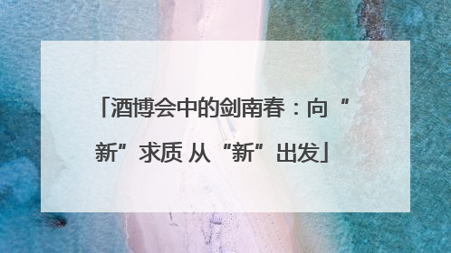 酒博会中的剑南春：向“新”求质 从“新”出发