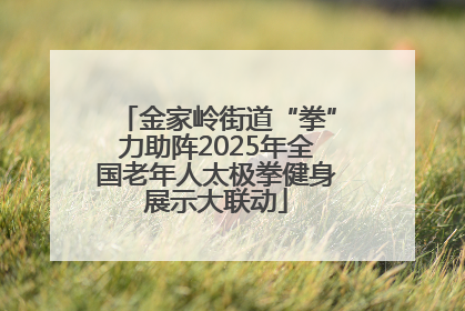 金家岭街道“拳”力助阵2025年全国老年人太极拳健身展示大联动