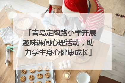 青岛定陶路小学开展趣味课间心理活动，助力学生身心健康成长