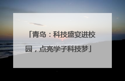 青岛：科技盛宴进校园，点亮学子科技梦