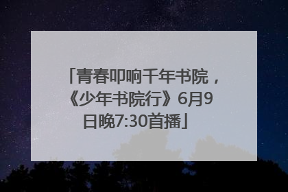 青春叩响千年书院，《少年书院行》6月9日晚7:30首播