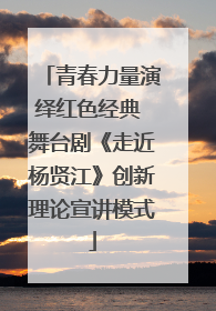 青春力量演绎红色经典 舞台剧《走近杨贤江》创新理论宣讲模式
