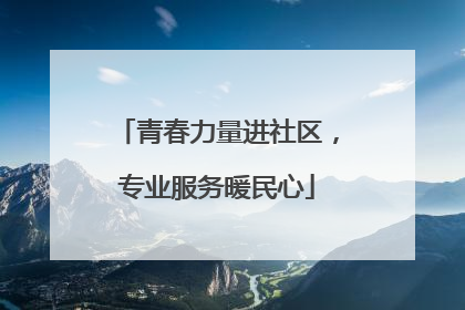 青春力量进社区，专业服务暖民心