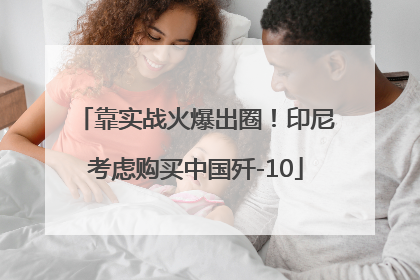 靠实战火爆出圈！印尼考虑购买中国歼-10
