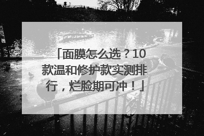 面膜怎么选？10款温和修护款实测排行，烂脸期可冲！