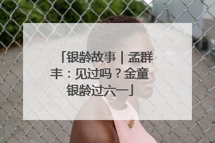 银龄故事｜孟群丰：见过吗？金童银龄过六一