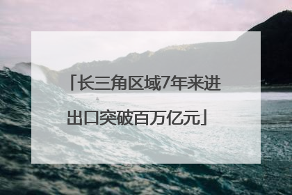长三角区域7年来进出口突破百万亿元