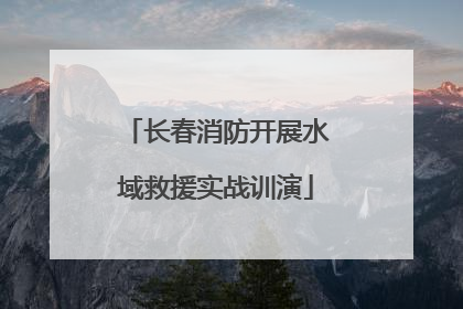 长春消防开展水域救援实战训演