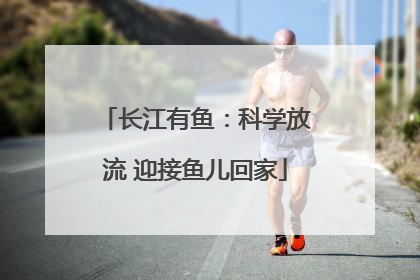 长江有鱼：科学放流 迎接鱼儿回家
