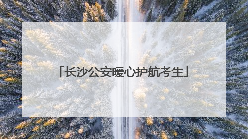 长沙公安暖心护航考生