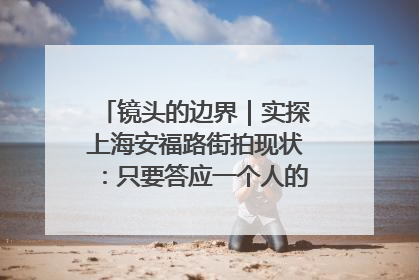 镜头的边界｜实探上海安福路街拍现状：只要答应一个人的拍摄要求，其他人就会蜂拥而上