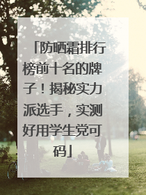 防晒霜排行榜前十名的牌子！揭秘实力派选手，实测好用学生党可码