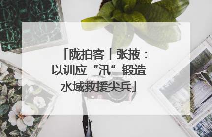 陇拍客丨张掖：以训应“汛”锻造水域救援尖兵