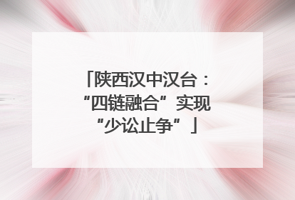 陕西汉中汉台：“四链融合”实现“少讼止争”