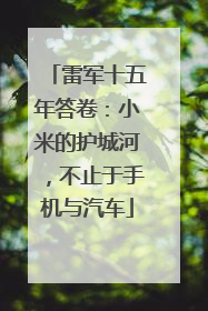 雷军十五年答卷：小米的护城河，不止于手机与汽车