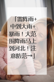 雷阵雨+中到大雨+暴雨！大范围降雨马上到河北！注意防范→