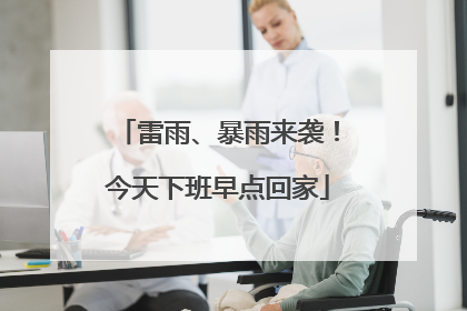 雷雨、暴雨来袭！今天下班早点回家
