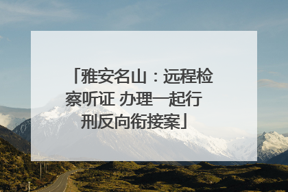 雅安名山：远程检察听证 办理一起行刑反向衔接案