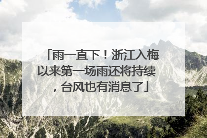 雨一直下！浙江入梅以来第一场雨还将持续，台风也有消息了