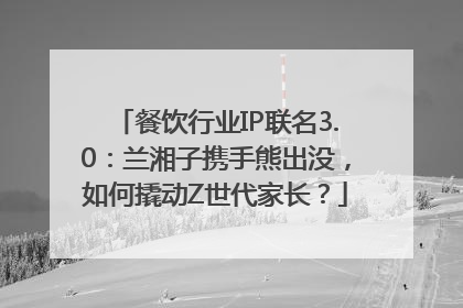 餐饮行业IP联名3.0：兰湘子携手熊出没，如何撬动Z世代家长？