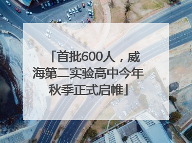 首批600人，威海第二实验高中今年秋季正式启帷