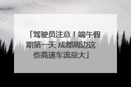 驾驶员注意！端午假期第一天 成都周边这些高速车流量大