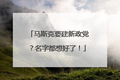 马斯克要建新政党？名字都想好了！