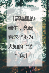 高墙里的端午，竟藏着这些不为人知的“警”色