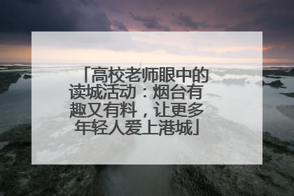 高校老师眼中的读城活动：烟台有趣又有料，让更多年轻人爱上港城