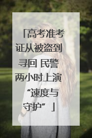 高考准考证从被盗到寻回 民警两小时上演 “速度与守护”