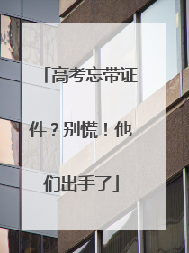 高考忘带证件？别慌！他们出手了