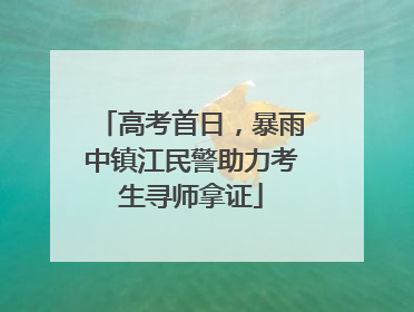 高考首日，暴雨中镇江民警助力考生寻师拿证