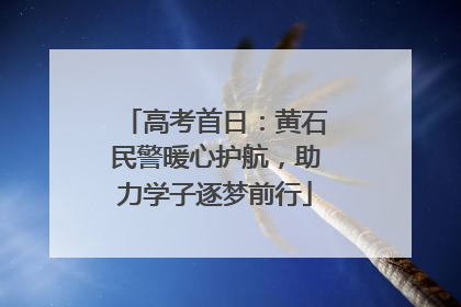 高考首日：黄石民警暖心护航，助力学子逐梦前行
