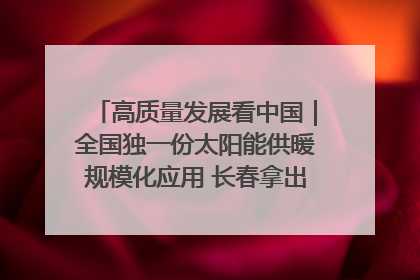 高质量发展看中国｜全国独一份太阳能供暖规模化应用 长春拿出“净月样本”