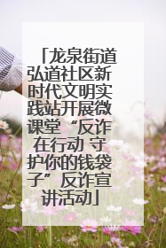 龙泉街道弘道社区新时代文明实践站开展微课堂“反诈在行动 守护你的钱袋子”反诈宣讲活动