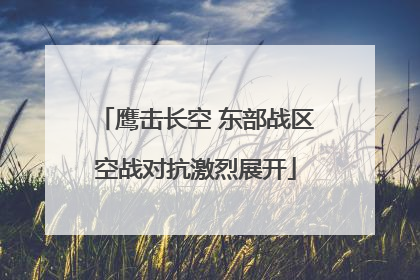 鹰击长空 东部战区空战对抗激烈展开