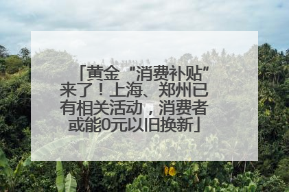 黄金“消费补贴”来了！上海、郑州已有相关活动，消费者或能0元以旧换新