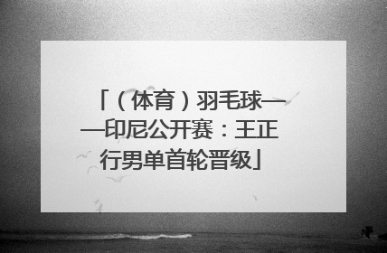 （体育）羽毛球——印尼公开赛：王正行男单首轮晋级